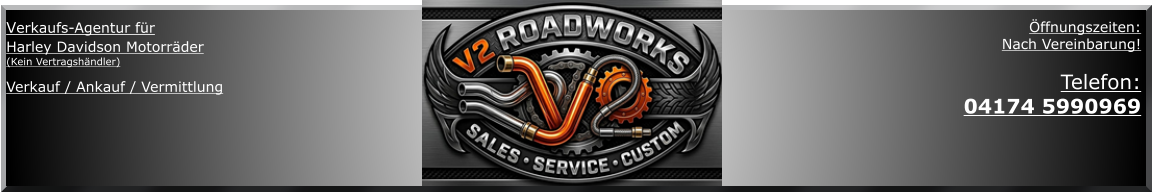 Verkaufs-Agentur für  Harley Davidson Motorräder (Kein Vertragshändler)  Verkauf / Ankauf / Vermittlung  Öffnungszeiten: Nach Vereinbarung!  Telefon:  04174 5990969