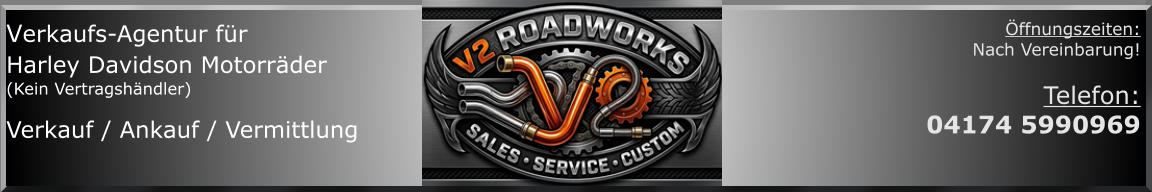 Verkaufs-Agentur für  Harley Davidson Motorräder (Kein Vertragshändler)  Verkauf / Ankauf / Vermittlung  Öffnungszeiten: Nach Vereinbarung!  Telefon:  04174 5990969